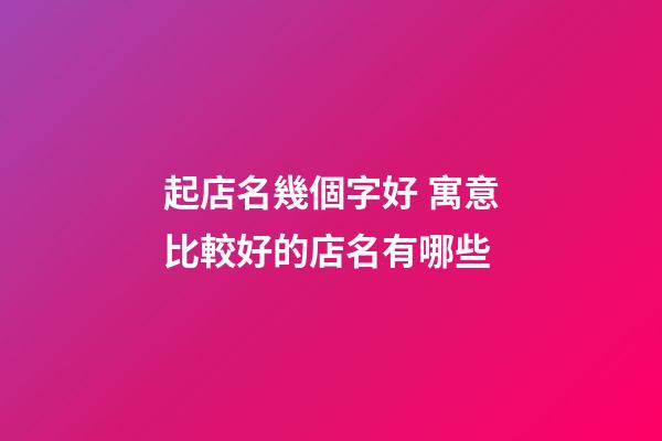 起店名幾個字好 寓意比較好的店名有哪些-第1張-店鋪起名-玄機派